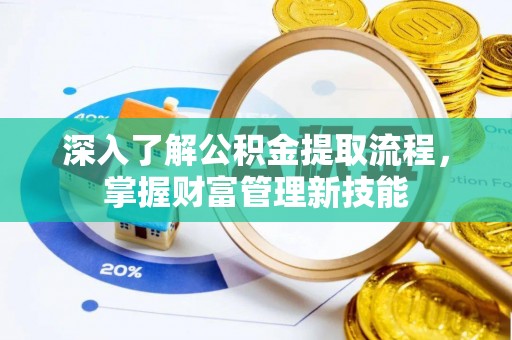 祁阳深入了解公积金提取流程，掌握财富管理新技能