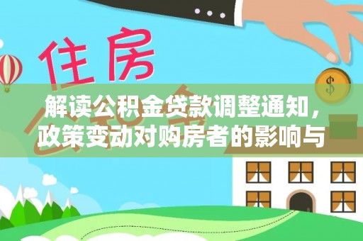 祁阳解读公积金贷款调整通知，政策变动对购房者的影响与应对策略