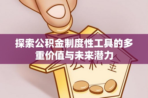 祁阳探索公积金制度性工具的多重价值与未来潜力