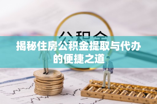 祁阳揭秘住房公积金提取与代办的便捷之道