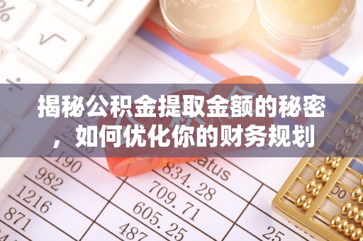 祁阳揭秘公积金提取金额的秘密，如何优化你的财务规划