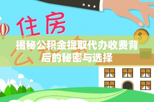 祁阳揭秘公积金提取代办收费背后的秘密与选择