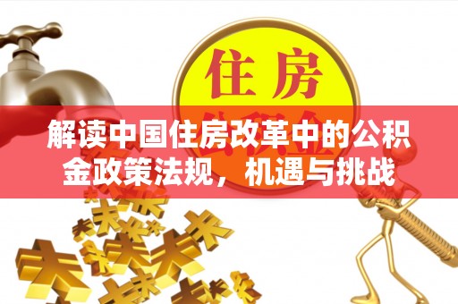祁阳解读中国住房改革中的公积金政策法规，机遇与挑战