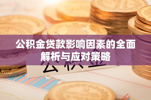 祁阳公积金贷款影响因素的全面解析与应对策略