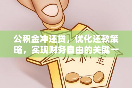 祁阳公积金冲还贷，优化还款策略，实现财务自由的关键一步