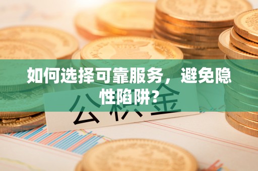 祁阳如何选择可靠服务，避免隐性陷阱？
