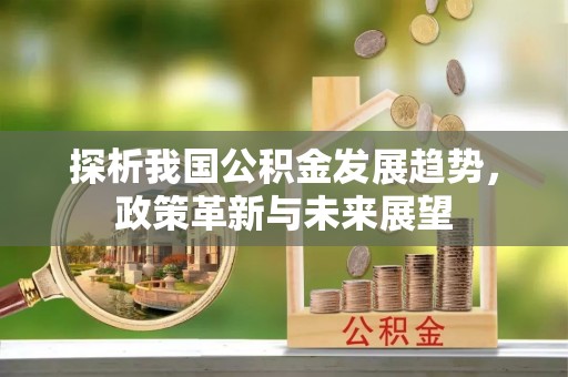祁阳探析我国公积金发展趋势，政策革新与未来展望