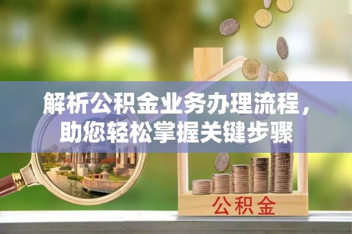 祁阳解析公积金业务办理流程，助您轻松掌握关键步骤