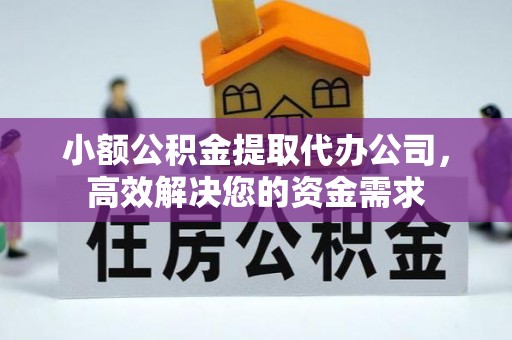 祁阳小额公积金提取代办公司，高效解决您的资金需求