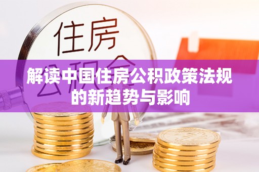 祁阳解读中国住房公积政策法规的新趋势与影响