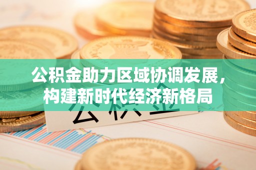 祁阳公积金助力区域协调发展，构建新时代经济新格局
