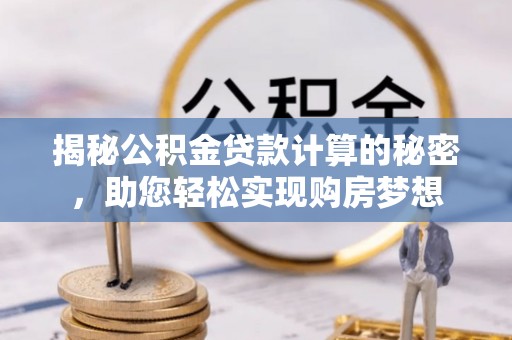 祁阳揭秘公积金贷款计算的秘密，助您轻松实现购房梦想