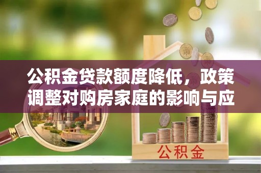 祁阳公积金贷款额度降低，政策调整对购房家庭的影响与应对策略