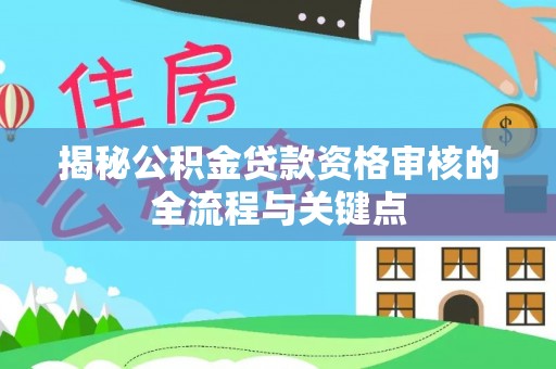 祁阳揭秘公积金贷款资格审核的全流程与关键点