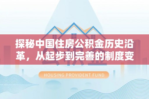 祁阳探秘中国住房公积金历史沿革，从起步到完善的制度变迁