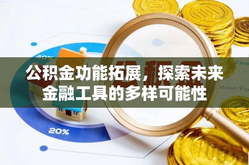 祁阳公积金功能拓展，探索未来金融工具的多样可能性