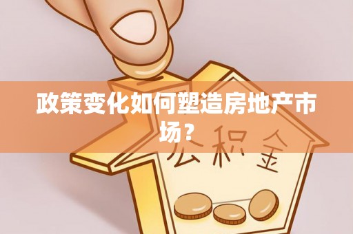 祁阳政策变化如何塑造房地产市场？