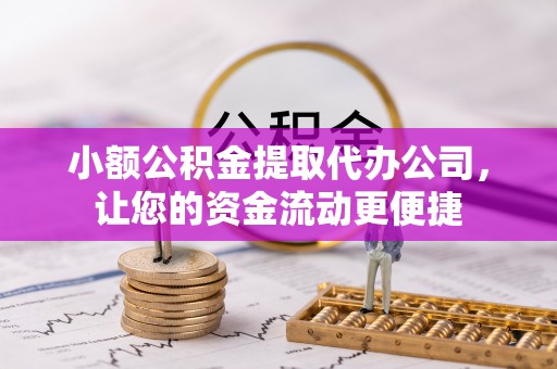 祁阳小额公积金提取代办公司，让您的资金流动更便捷