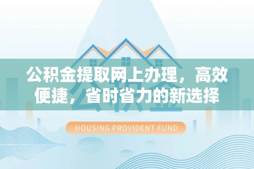 祁阳公积金提取网上办理，高效便捷，省时省力的新选择