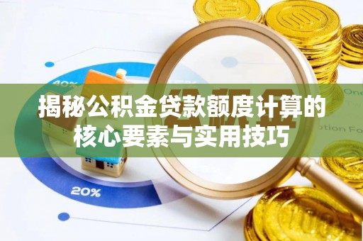 祁阳揭秘公积金贷款额度计算的核心要素与实用技巧