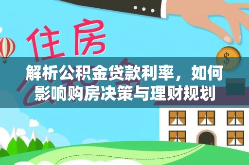 祁阳解析公积金贷款利率，如何影响购房决策与理财规划