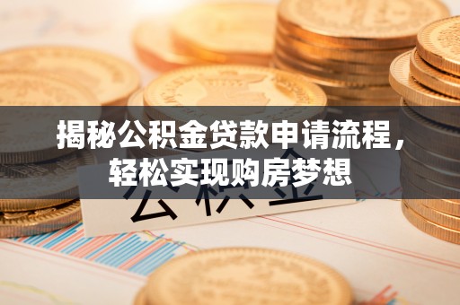 祁阳揭秘公积金贷款申请流程，轻松实现购房梦想