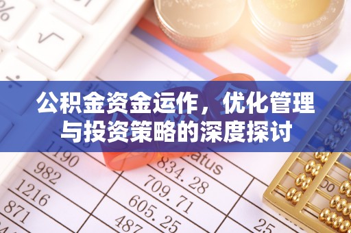 祁阳公积金资金运作，优化管理与投资策略的深度探讨