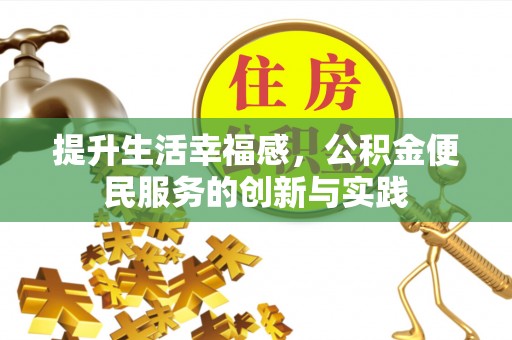 祁阳提升生活幸福感，公积金便民服务的创新与实践