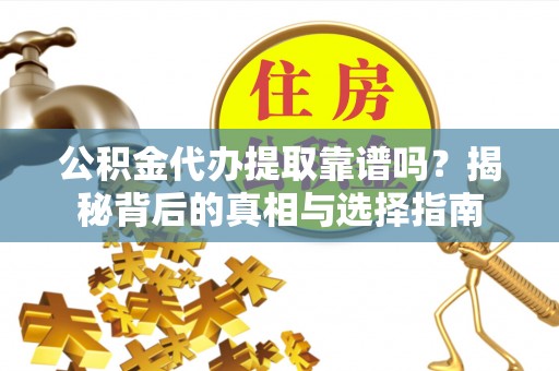 祁阳公积金代办提取靠谱吗？揭秘背后的真相与选择指南