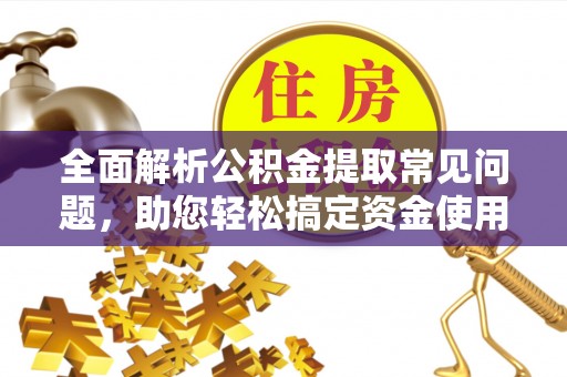 祁阳全面解析公积金提取常见问题，助您轻松搞定资金使用