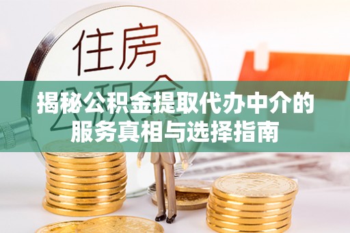 祁阳揭秘公积金提取代办中介的服务真相与选择指南