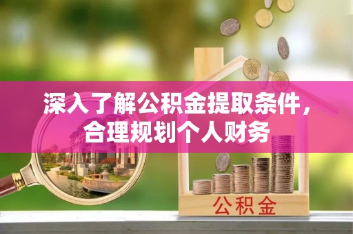祁阳深入了解公积金提取条件，合理规划个人财务