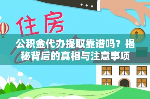 祁阳公积金代办提取靠谱吗？揭秘背后的真相与注意事项