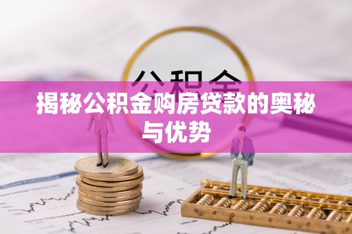 祁阳揭秘公积金购房贷款的奥秘与优势