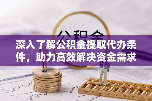 祁阳深入了解公积金提取代办条件，助力高效解决资金需求