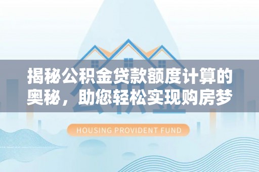 祁阳揭秘公积金贷款额度计算的奥秘，助您轻松实现购房梦想