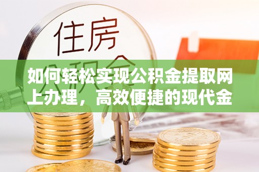 祁阳如何轻松实现公积金提取网上办理，高效便捷的现代金融服务