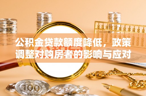 祁阳公积金贷款额度降低，政策调整对购房者的影响与应对策略