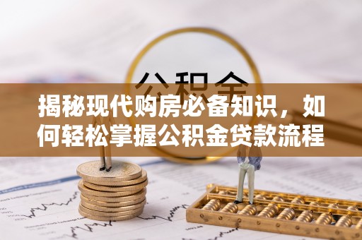 祁阳揭秘现代购房必备知识，如何轻松掌握公积金贷款流程
