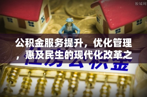 祁阳公积金服务提升，优化管理，惠及民生的现代化改革之路
