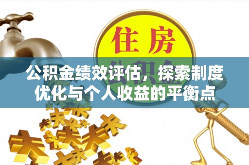 祁阳公积金绩效评估，探索制度优化与个人收益的平衡点