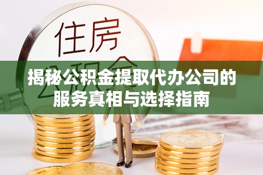 祁阳揭秘公积金提取代办公司的服务真相与选择指南
