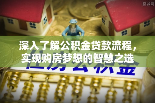 祁阳深入了解公积金贷款流程，实现购房梦想的智慧之选