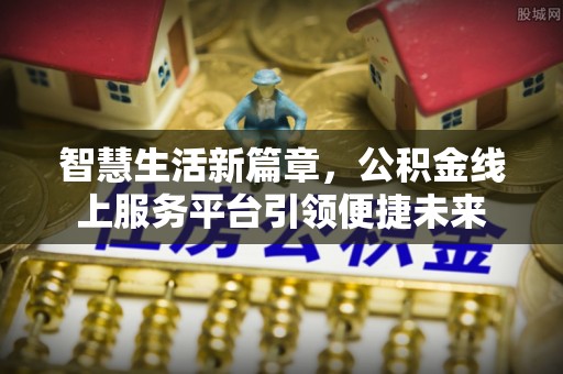 祁阳智慧生活新篇章，公积金线上服务平台引领便捷未来