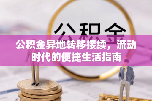 祁阳公积金异地转移接续，流动时代的便捷生活指南