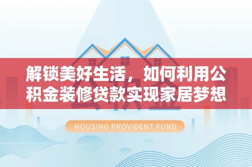 祁阳解锁美好生活，如何利用公积金装修贷款实现家居梦想