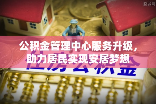 祁阳公积金管理中心服务升级，助力居民实现安居梦想