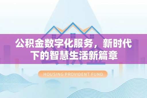 祁阳公积金数字化服务，新时代下的智慧生活新篇章