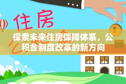 祁阳探索未来住房保障体系，公积金制度改革的新方向