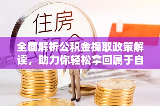 祁阳全面解析公积金提取政策解读，助力你轻松拿回属于自己的钱